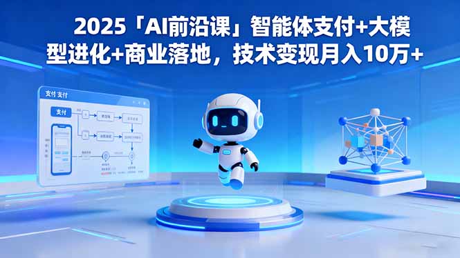 2025「AI前沿课」智能体支付+大模型进化+商业落地,技术变现月入10万+-瀚宇网创
