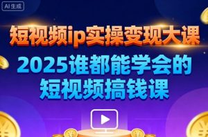 短视频ip实操变现大课,7月26-27日广州站线下课,2025谁都能学会的短视频搞钱课-瀚宇网创