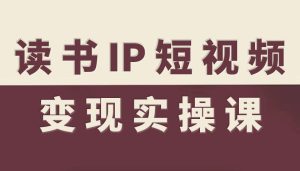 读书IP短视频变现实操课,读书IP赛道变现指南-瀚宇网创