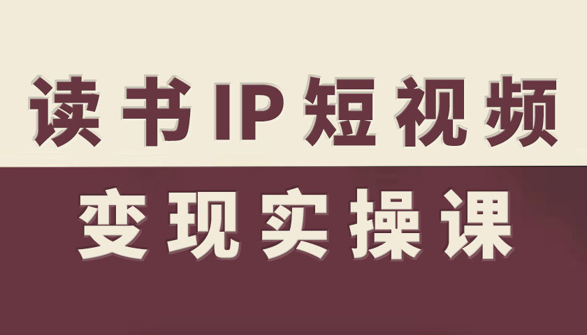 读书IP短视频变现实操课,读书IP赛道变现指南-瀚宇网创