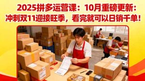 2025拼多多运营课:10月重磅更新:冲刺双11迎接旺季,看完就可以日销千单-瀚宇网创
