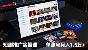 短剧推广实操课:授权获取+素材下载+爆款剪辑+平台运营,单账号月入1.5万+-瀚宇网创