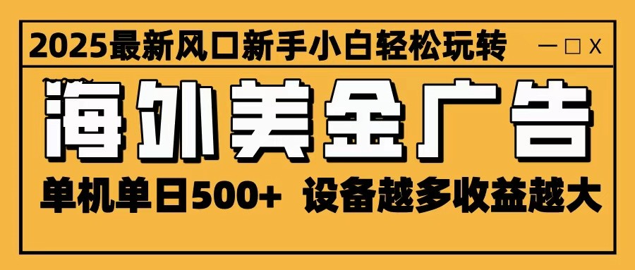 2025最新风口 海外美金广告 单机单日500+ 可无限放大 设备越多收益越大 轻松上手-瀚宇网创