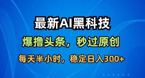 最新AI黑科技撸头条收益软件,无需指令,原创度直接拉满,每日稳定收益3张【揭秘】-瀚宇网创