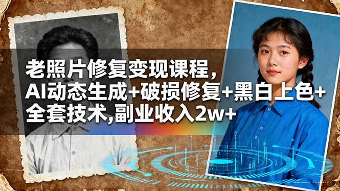 老照片修复变现课程,AI动态生成+破损修复+黑白上色+全套技术,副业收入2w+-瀚宇网创