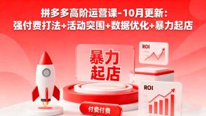 拼多多高阶运营课-10月更新：强付费打法+活动突围+数据优化+暴力起店-瀚宇网创