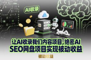 让AI收录我们内容项目，绝密AI SEO网盘项目实现被动收益-瀚宇网创