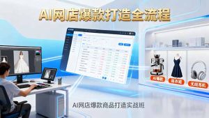 AI网店爆款商品打造实战班：AI技术实现商品图智能处理，快速搭建AI网店-瀚宇网创