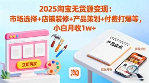 2025淘宝无货源变现：市场选择+店铺装修+产品策划+付费打爆等 小白月收1w+-瀚宇网创