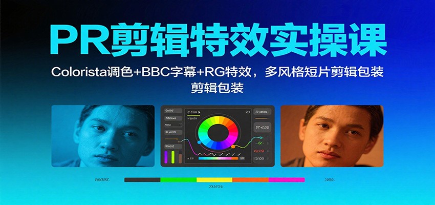 PR剪辑特效实操课:Colorista调色+BBC字幕+RG特效,多风格短片剪辑包装-瀚宇网创
