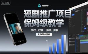 短剧推广项目保姆级教学，授权、收益、流程、剪辑，发布等全流程-瀚宇网创