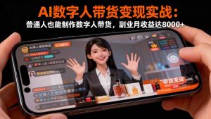 AI数字人带货变现实战：普通人也能制作数字人带货，副业月收益达8000+-瀚宇网创