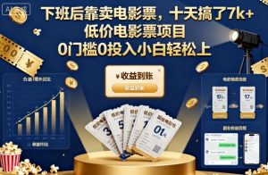 下班后靠卖电影票，十天搞了7k+，低价电影票项目，0门槛0投入小白轻松上手【揭秘】-瀚宇网创