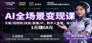 AI全场景变现课：文案/短视频/投放/直播/IP，数字人直播，投1元赚68元-瀚宇网创