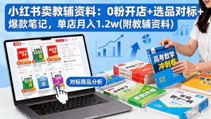 小红书卖教辅资料:0粉开店+选品对标+爆款笔记,单店月入1.2w(附教辅资料-瀚宇网创