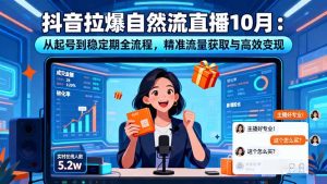 抖音拉爆自然流直播10月：从起号到稳定期全流程，精准流量获取与高效变现-瀚宇网创