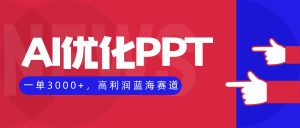 AI优化制作PPT,一单3000+,高利润蓝海赛道,永不失业副业兼职项目-瀚宇网创