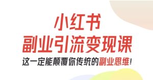 小红书副业引流变现课，从0-1跑通副业项目，这一定能颠覆你传统的副业思维-瀚宇网创