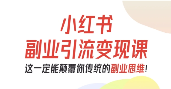 小红书副业引流变现课，从0-1跑通副业项目，这一定能颠覆你传统的副业思维-瀚宇网创