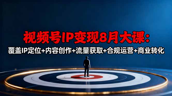 视频号IP变现8月大课，覆盖IP定位+内容创作+流量获取+合规运营+商业转化-瀚宇网创