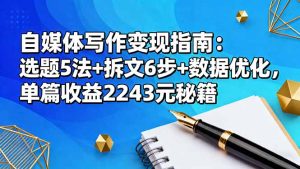 自媒体写作变现指南:选题5法+拆文6步+数据优化,单篇收益2243元秘籍-瀚宇网创