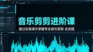 音乐剪辑进阶课：通过实操演示掌握专业的音乐剪辑全流程技能-瀚宇网创