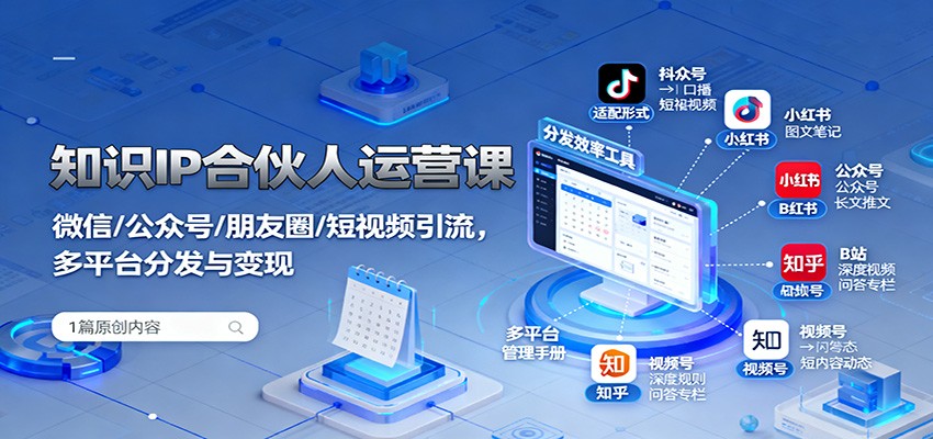 知识IP合伙人运营课:微信/公众号/朋友圈/短视频引流,多平台分发与变现-瀚宇网创