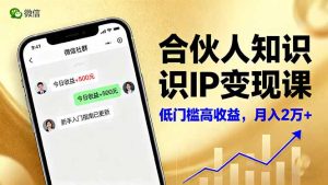 合伙人知识IP变现课，微信生态,内容创作与爆款打造,全网引流，新手月入2w+-瀚宇网创