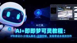 AI+即梦可灵教程：IP形象设计+分镜头脚本+运镜控制，实现零成本高效创作-瀚宇网创