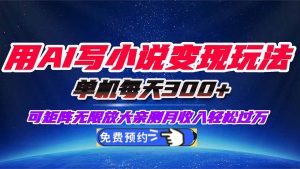 用AI写小说变现玩法,单机每天300+可矩阵无限放大,亲测小白也能轻松月...-瀚宇网创