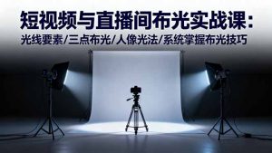 短视频与直播间布光实战课:光线要素/三点布光/人像光法/系统掌握布光技巧-瀚宇网创