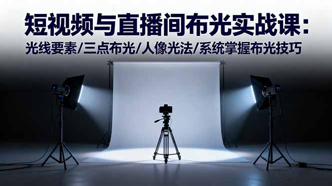 短视频与直播间布光实战课:光线要素/三点布光/人像光法/系统掌握布光技巧-瀚宇网创