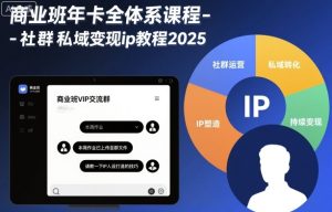 商业班年卡全体系课程-社群私域变现ip教程2025-瀚宇网创