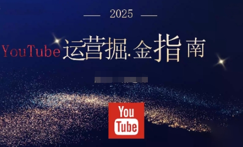 2025油管YouTuBe运营掘金指南，全方位帮你从零搭建油管运营体系-瀚宇网创