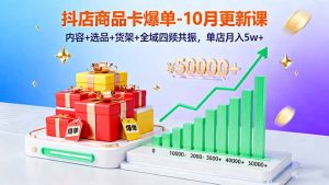 抖店商品卡爆单-10月新课:内容+选品+货架+全域四频共振,单店月入5w+-瀚宇网创