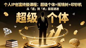 个人IP创富终极课程:超级个体=摇钱树+印钞机,从「道」到「术」层层递进-瀚宇网创