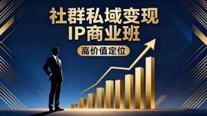 社群私域变现IP商业班，高价值定位,精准引流,私聊成交，实践年盈利破百万-瀚宇网创