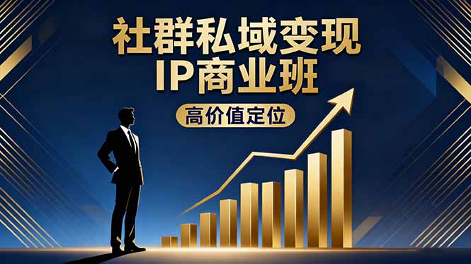 社群私域变现IP商业班,高价值定位,精准引流,私聊成交,实践年盈利破百万-瀚宇网创