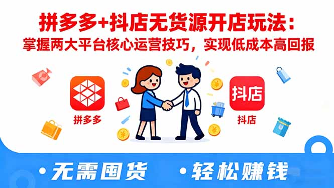 拼多多+抖店无货源开店玩法：掌握两大平台核心运营技巧，实现低成本高回报-瀚宇网创