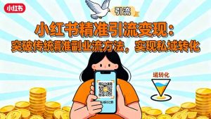 小红书精准引流变现：突破传统副业思维，掌握精准引流方法，实现私域转化-瀚宇网创