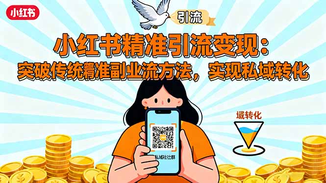 小红书精准引流变现：突破传统副业思维，掌握精准引流方法，实现私域转化-瀚宇网创
