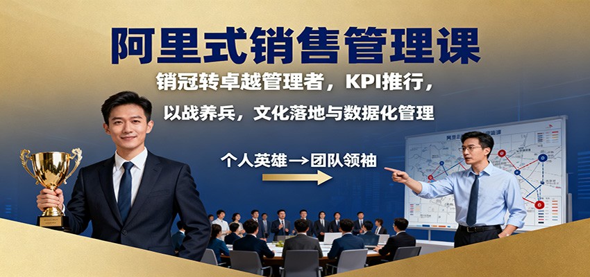 阿里式销售管理课:销冠转卓越管理者,KPI 推行,以战养兵,文化落地与数据化管理-瀚宇网创