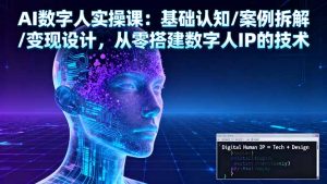 AI数字人实操课：基础认知/案例拆解/变现设计，从零搭建数字人IP的技术-瀚宇网创