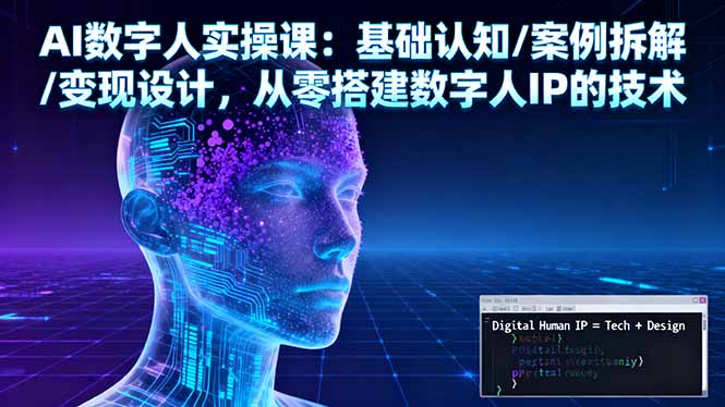 AI数字人实操课：基础认知/案例拆解/变现设计，从零搭建数字人IP的技术-瀚宇网创