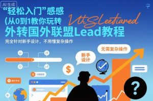 国外联盟賺美刀项目,从0到1教你玩转国外联盟Lead教程,纯新手可操作性100%-瀚宇网创
