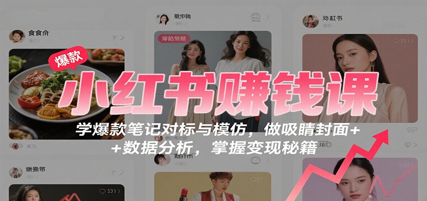 图片[1]-小红书赚钱课：学爆款笔记对标与模仿，做吸睛封面 + 数据分析，掌握变现秘籍-瀚宇网创