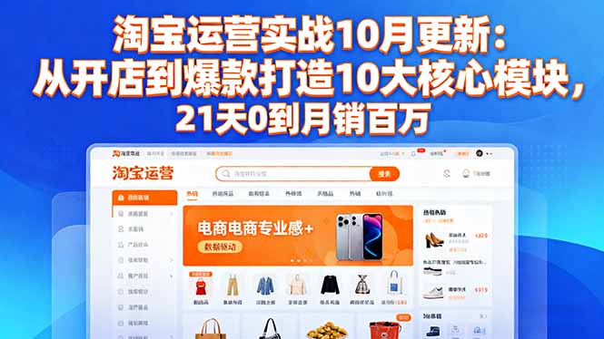淘宝运营实战10月更新:从开店到爆款打造10大核心模块,21天0到月销百万-瀚宇网创