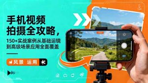 手机视频拍摄全攻略，150+实战案例从基础运镜到高级场景应用全面覆盖-瀚宇网创