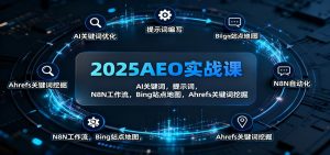 2025AEO实战课：AI关键词，提示词，N8N工作流，Bing站点地图，Ahrefs关键词挖掘-瀚宇网创