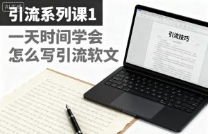 引流系列课1，一天时间学会怎么写引流软文-瀚宇网创